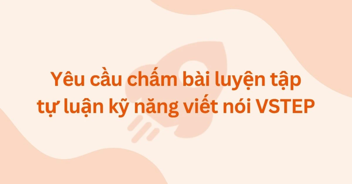 Yêu cầu chấm bài luyện tập tự luận kỹ năng viết nói VSTEP