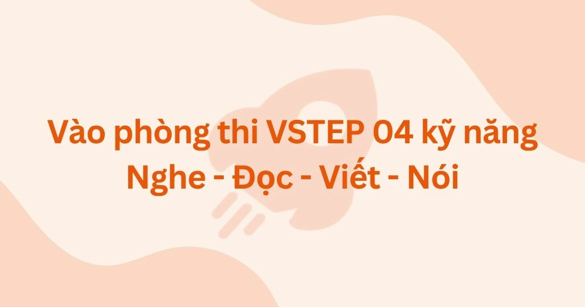 Vào phòng thi VSTEP 04 kỹ năng nghe - Đọc - Viết - Nói