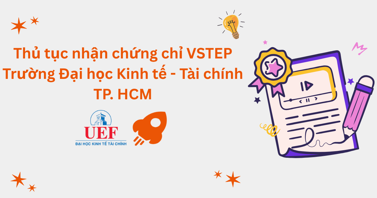 Thủ tục nhận chứng chỉ VSTEP tại Đại học Kinh tế - Tài chính TP.HCM (UEF)
